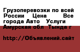 Грузоперевозки по всей России! › Цена ­ 33 - Все города Авто » Услуги   . Амурская обл.,Тында г.